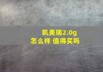 凯美瑞2.0g怎么样 值得买吗